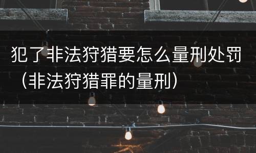 犯了非法狩猎要怎么量刑处罚（非法狩猎罪的量刑）