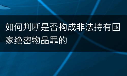 如何判断是否构成非法持有国家绝密物品罪的