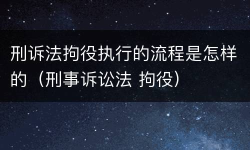 刑诉法拘役执行的流程是怎样的（刑事诉讼法 拘役）