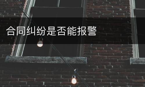 合同纠纷是否能报警