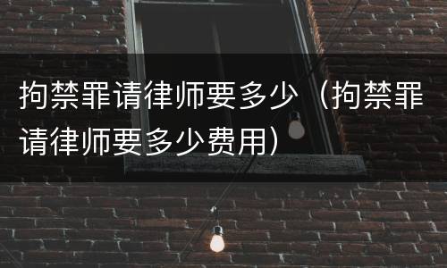 拘禁罪请律师要多少（拘禁罪请律师要多少费用）