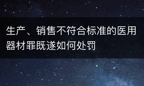 生产、销售不符合标准的医用器材罪既遂如何处罚