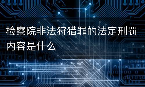 检察院非法狩猎罪的法定刑罚内容是什么
