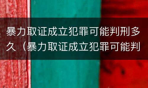 暴力取证成立犯罪可能判刑多久（暴力取证成立犯罪可能判刑多久呢）