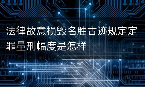 法律故意损毁名胜古迹规定定罪量刑幅度是怎样