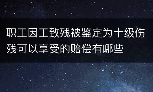 职工因工致残被鉴定为十级伤残可以享受的赔偿有哪些