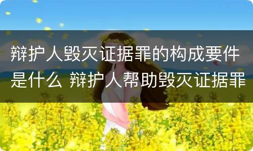 辩护人毁灭证据罪的构成要件是什么 辩护人帮助毁灭证据罪