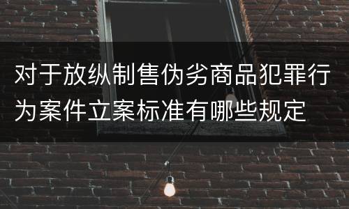 对于放纵制售伪劣商品犯罪行为案件立案标准有哪些规定