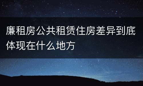 廉租房公共租赁住房差异到底体现在什么地方