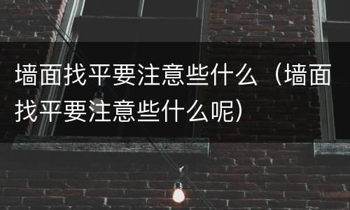 墙面找平要注意些什么（墙面找平要注意些什么呢）