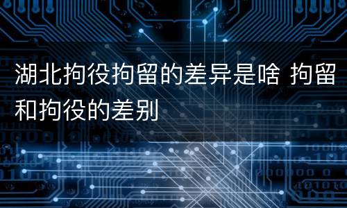 湖北拘役拘留的差异是啥 拘留和拘役的差别