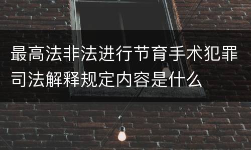 最高法非法进行节育手术犯罪司法解释规定内容是什么