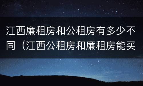 江西廉租房和公租房有多少不同（江西公租房和廉租房能买吗）