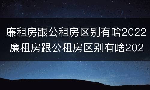 廉租房跟公租房区别有啥2022 廉租房跟公租房区别有啥2022年
