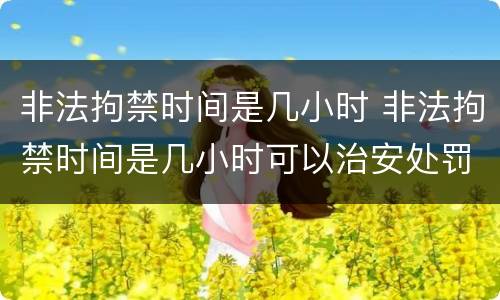 非法拘禁时间是几小时 非法拘禁时间是几小时可以治安处罚