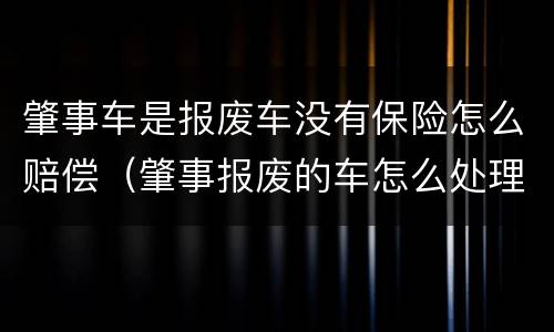 肇事车是报废车没有保险怎么赔偿（肇事报废的车怎么处理）