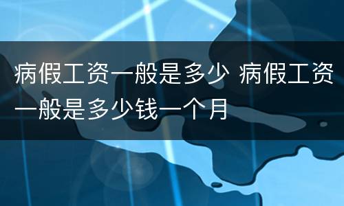 病假工资一般是多少 病假工资一般是多少钱一个月