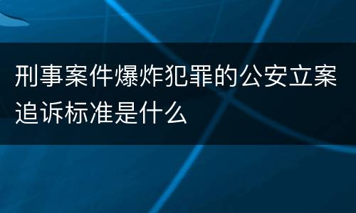 刑事案件爆炸犯罪的公安立案追诉标准是什么