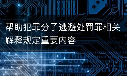 帮助犯罪分子逃避处罚罪相关解释规定重要内容