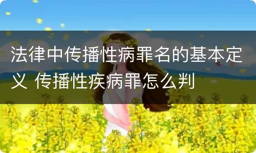 法律中传播性病罪名的基本定义 传播性疾病罪怎么判