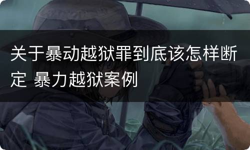 关于暴动越狱罪到底该怎样断定 暴力越狱案例