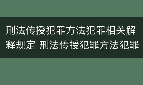 刑法传授犯罪方法犯罪相关解释规定 刑法传授犯罪方法犯罪相关解释规定有哪些