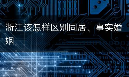 浙江该怎样区别同居、事实婚姻