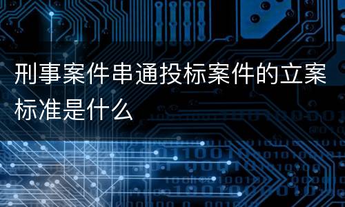 刑事案件串通投标案件的立案标准是什么