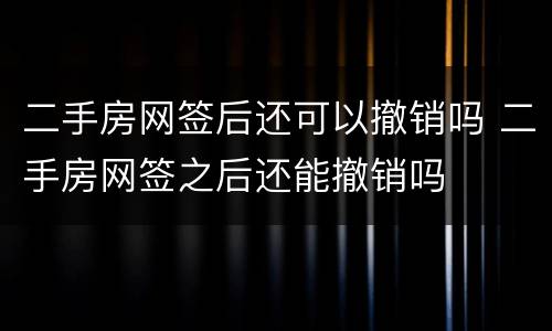 二手房网签后还可以撤销吗 二手房网签之后还能撤销吗