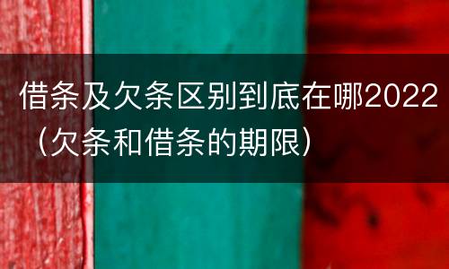 借条及欠条区别到底在哪2022（欠条和借条的期限）