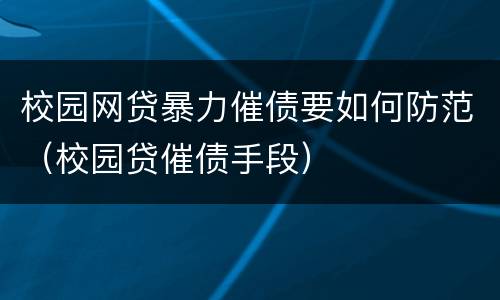 校园网贷暴力催债要如何防范（校园贷催债手段）