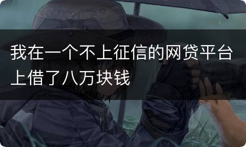 我在一个不上征信的网贷平台上借了八万块钱