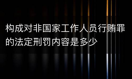 构成对非国家工作人员行贿罪的法定刑罚内容是多少