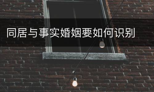 同居与事实婚姻要如何识别