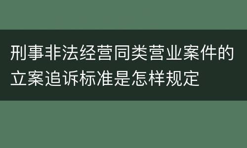 刑事非法经营同类营业案件的立案追诉标准是怎样规定