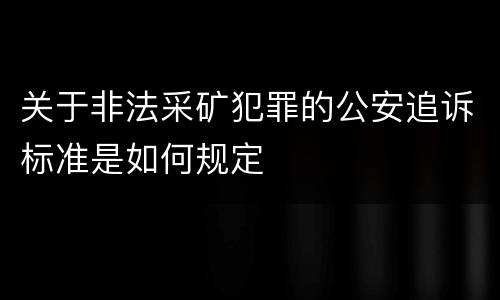 关于非法采矿犯罪的公安追诉标准是如何规定