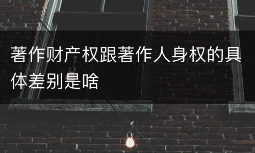 著作财产权跟著作人身权的具体差别是啥