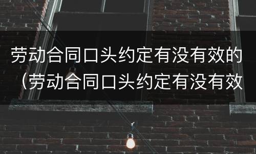 劳动合同口头约定有没有效的（劳动合同口头约定有没有效的情形）