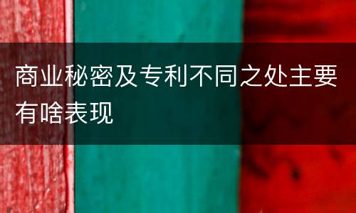 商业秘密及专利不同之处主要有啥表现