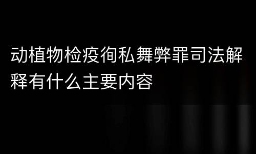 动植物检疫徇私舞弊罪司法解释有什么主要内容