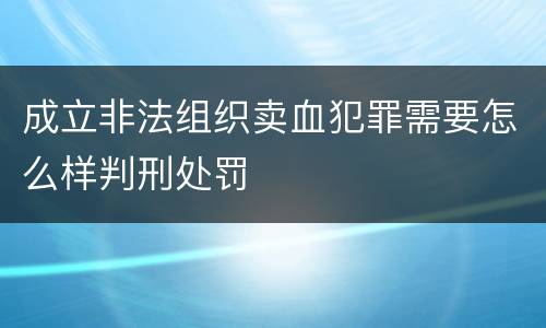成立非法组织卖血犯罪需要怎么样判刑处罚