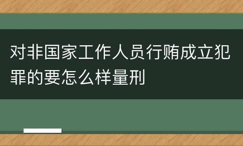 对非国家工作人员行贿成立犯罪的要怎么样量刑