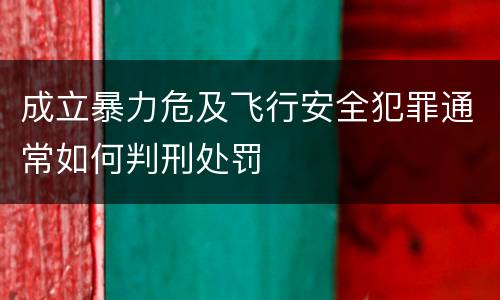 成立暴力危及飞行安全犯罪通常如何判刑处罚