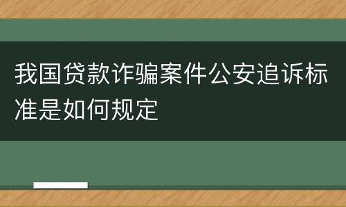 我国贷款诈骗案件公安追诉标准是如何规定
