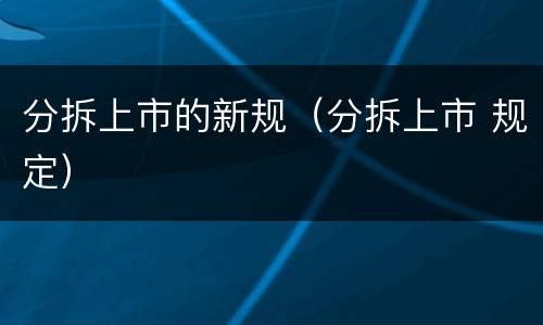 分拆上市的新规（分拆上市 规定）