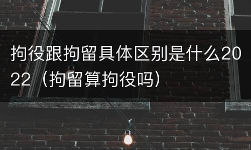 拘役跟拘留具体区别是什么2022（拘留算拘役吗）