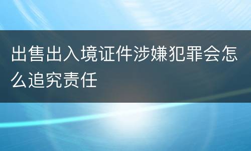 出售出入境证件涉嫌犯罪会怎么追究责任