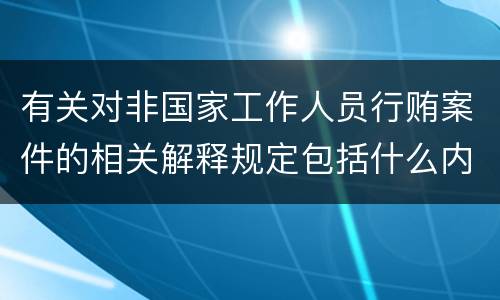 有关对非国家工作人员行贿案件的相关解释规定包括什么内容