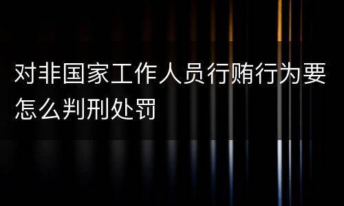 对非国家工作人员行贿行为要怎么判刑处罚