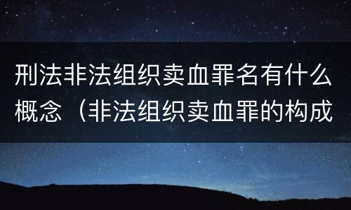 刑法非法组织卖血罪名有什么概念（非法组织卖血罪的构成要件）